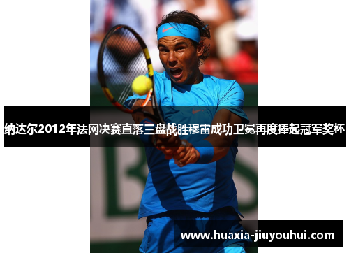 纳达尔2012年法网决赛直落三盘战胜穆雷成功卫冕再度捧起冠军奖杯 纳达尔2012年法网决赛直落三盘战胜穆雷成功卫冕再度捧起冠军奖杯