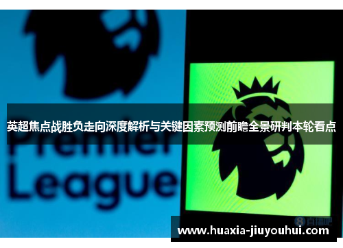 英超焦点战胜负走向深度解析与关键因素预测前瞻全景研判本轮看点 英超焦点战胜负走向深度解析与关键因素预测前瞻全景研判本轮看点
