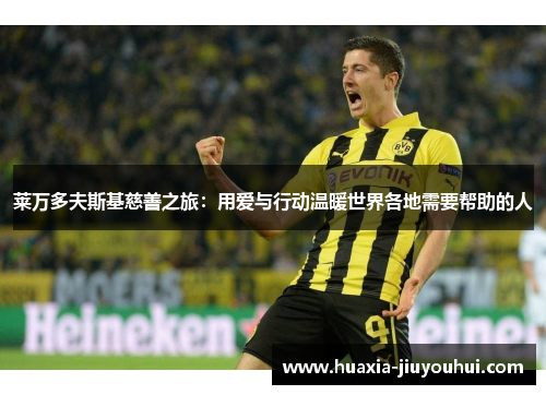 莱万多夫斯基慈善之旅:用爱与行动温暖世界各地需要帮助的人 莱万多夫斯基慈善之旅:用爱与行动温暖世界各地需要帮助的人