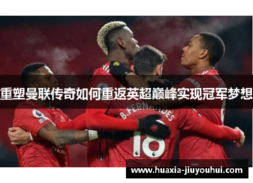 重塑曼联传奇如何重返英超巅峰实现冠军梦想 重塑曼联传奇如何重返英超巅峰实现冠军梦想