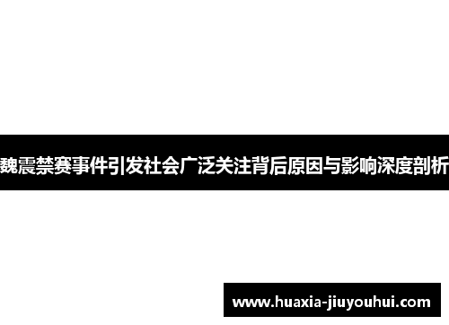 魏震禁赛事件引发社会广泛关注背后原因与影响深度剖析 魏震禁赛事件引发社会广泛关注背后原因与影响深度剖析